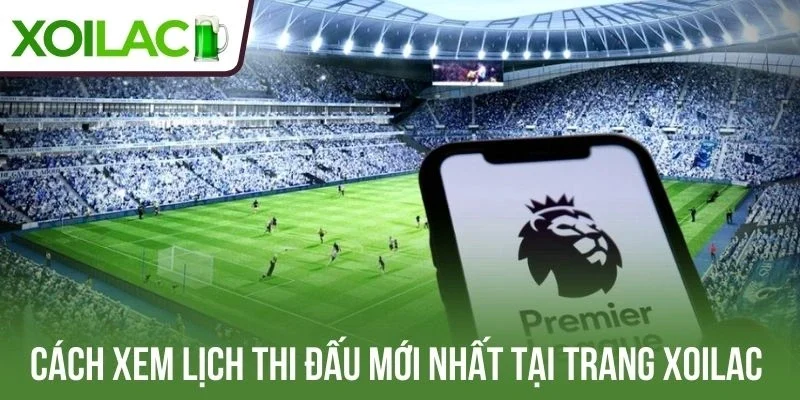Cách xem lịch thi đấu mới nhất Xoilac